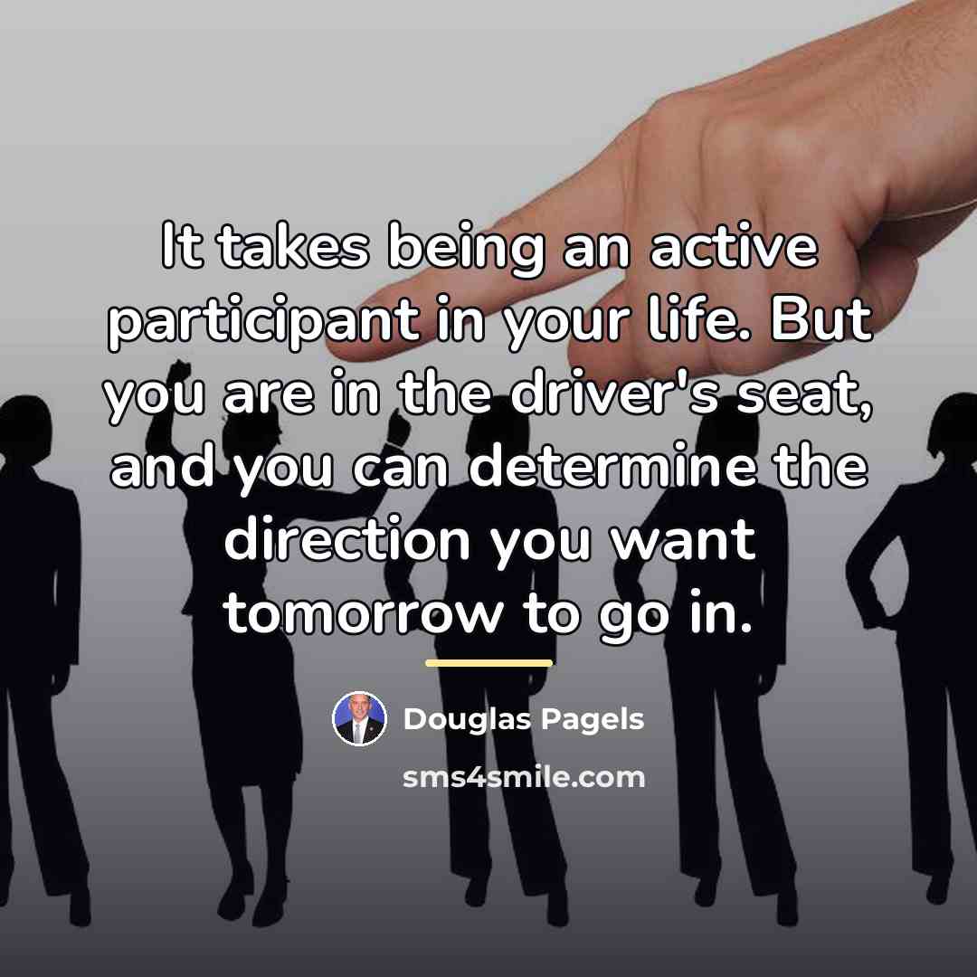 “It takes being an active participant in your life. But…” quote by Douglas Pagels