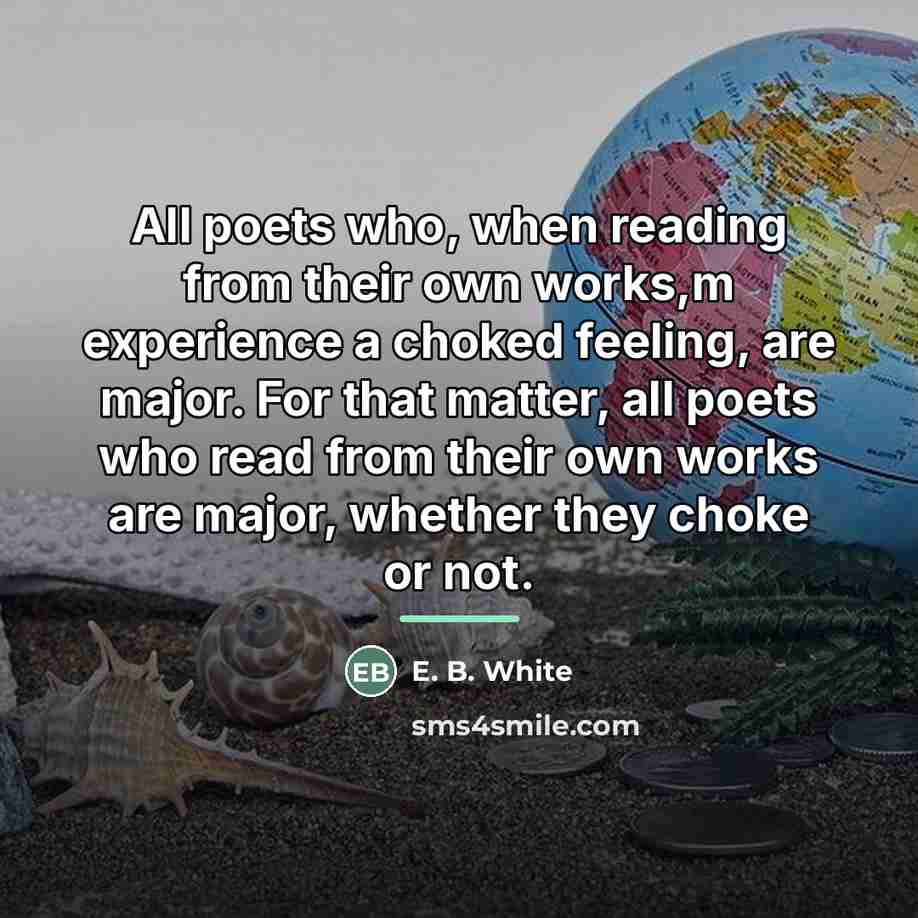 “All poets who, when reading from their own works,m experience…” quote by E. B. White