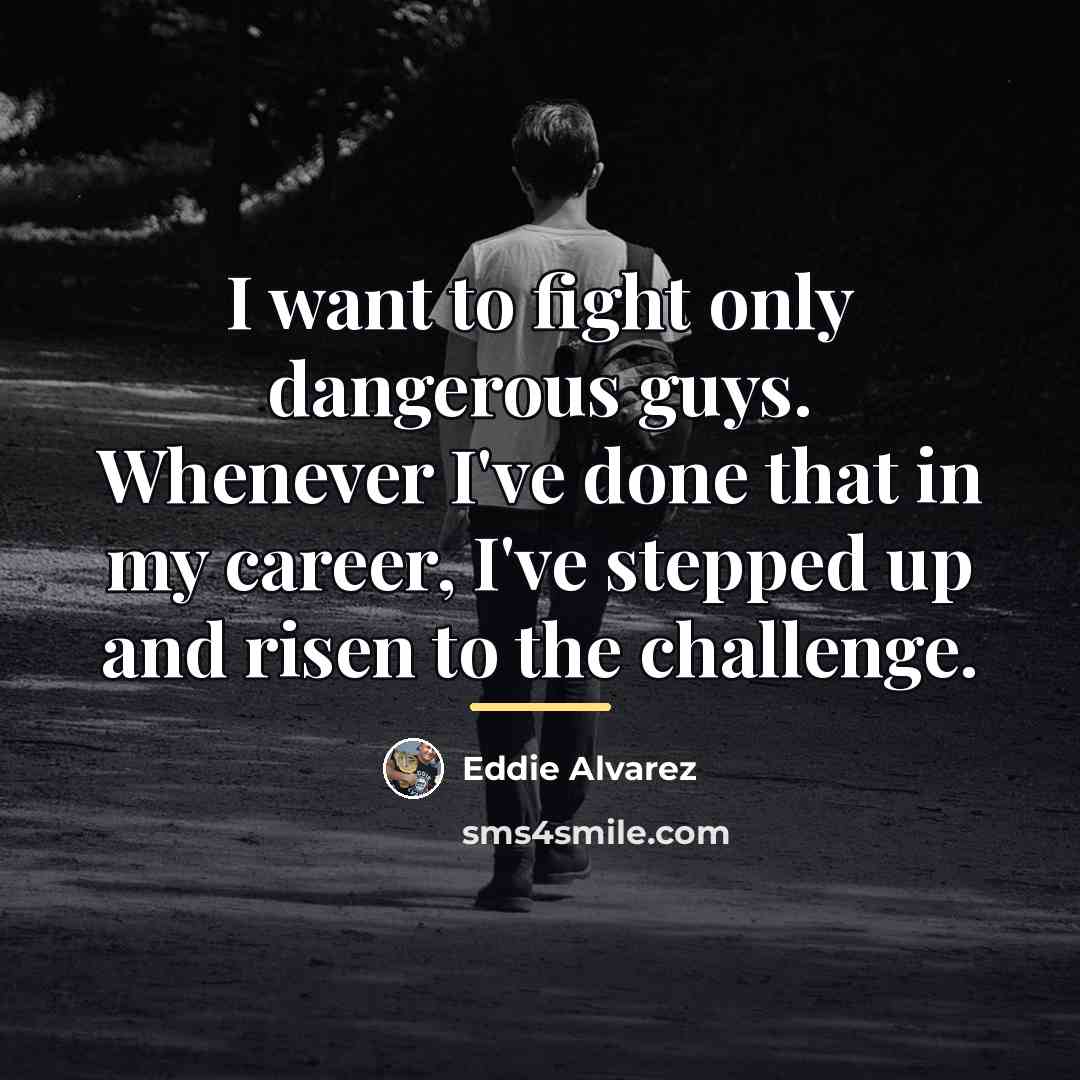 “I want to fight only dangerous guys. Whenever I've done…” quote by Eddie Alvarez