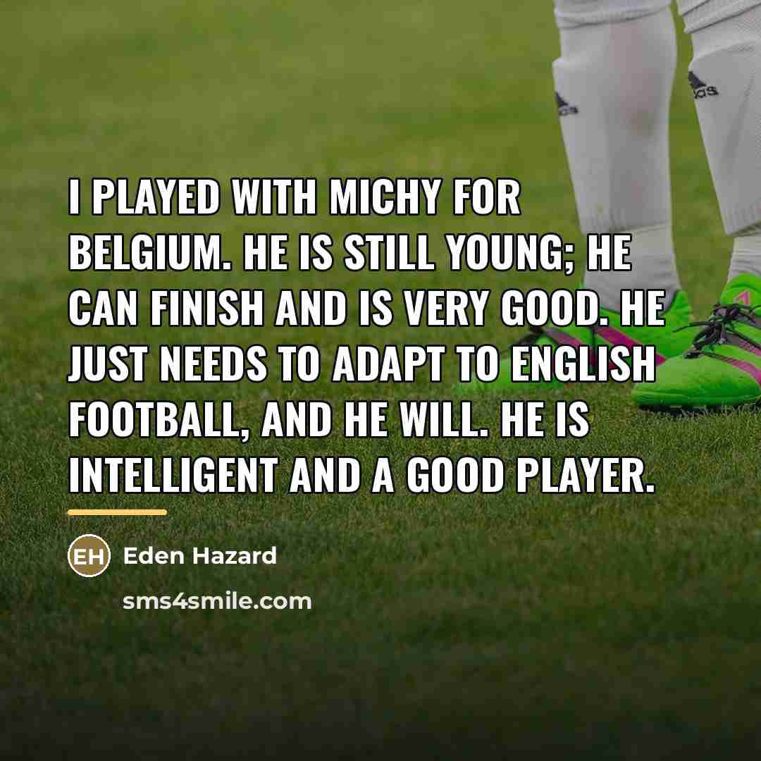 “I played with Michy for Belgium. He is still young;…” quote by Eden Hazard