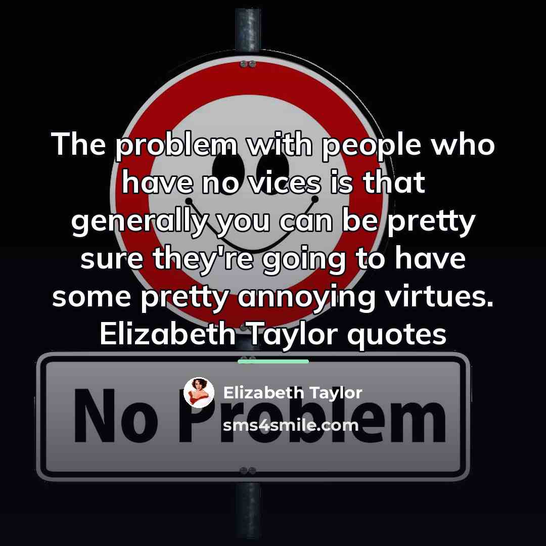 “The problem with people who have no vices is that…” quote by Elizabeth Taylor