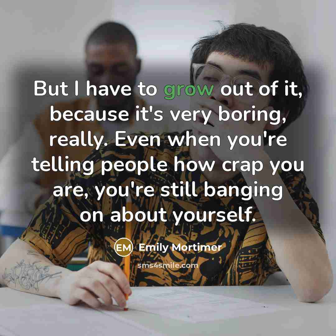“But I have to grow out of it, because it's…” quote by Emily Mortimer
