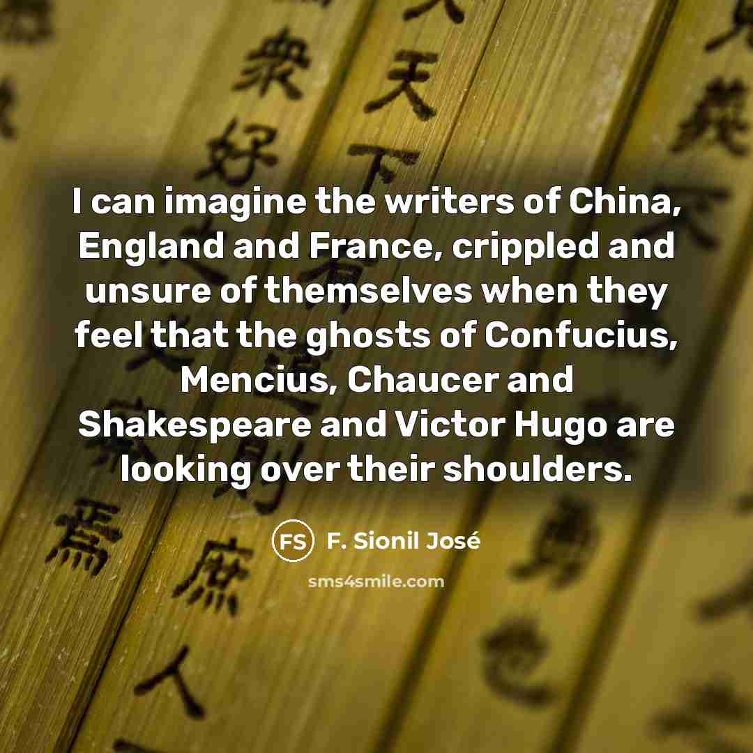 “I can imagine the writers of China, England and France,…” quote by F. Sionil Jose