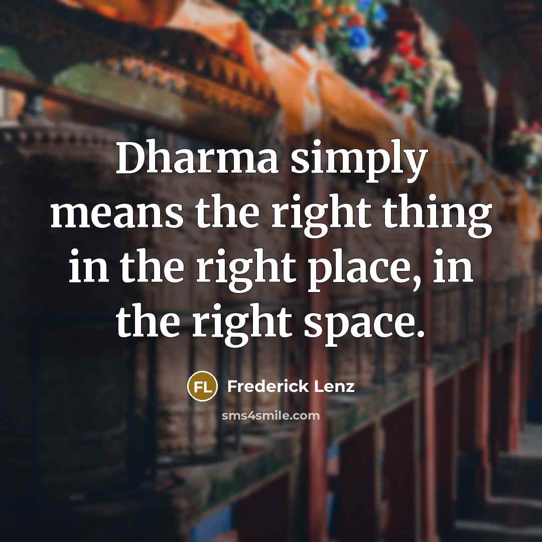 “Dharma simply means the right thing in the right place,…” quote by Frederick Lenz