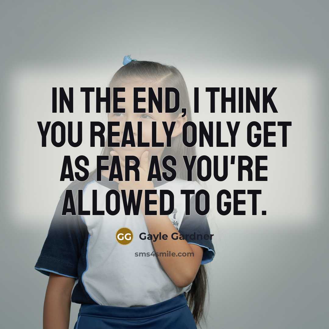 “In the end, I think you really only get as…” quote by Gayle Gardner