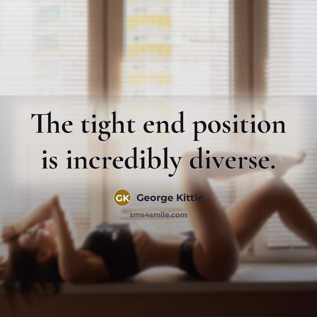 “The tight end position is incredibly diverse.…” quote by George Kittle