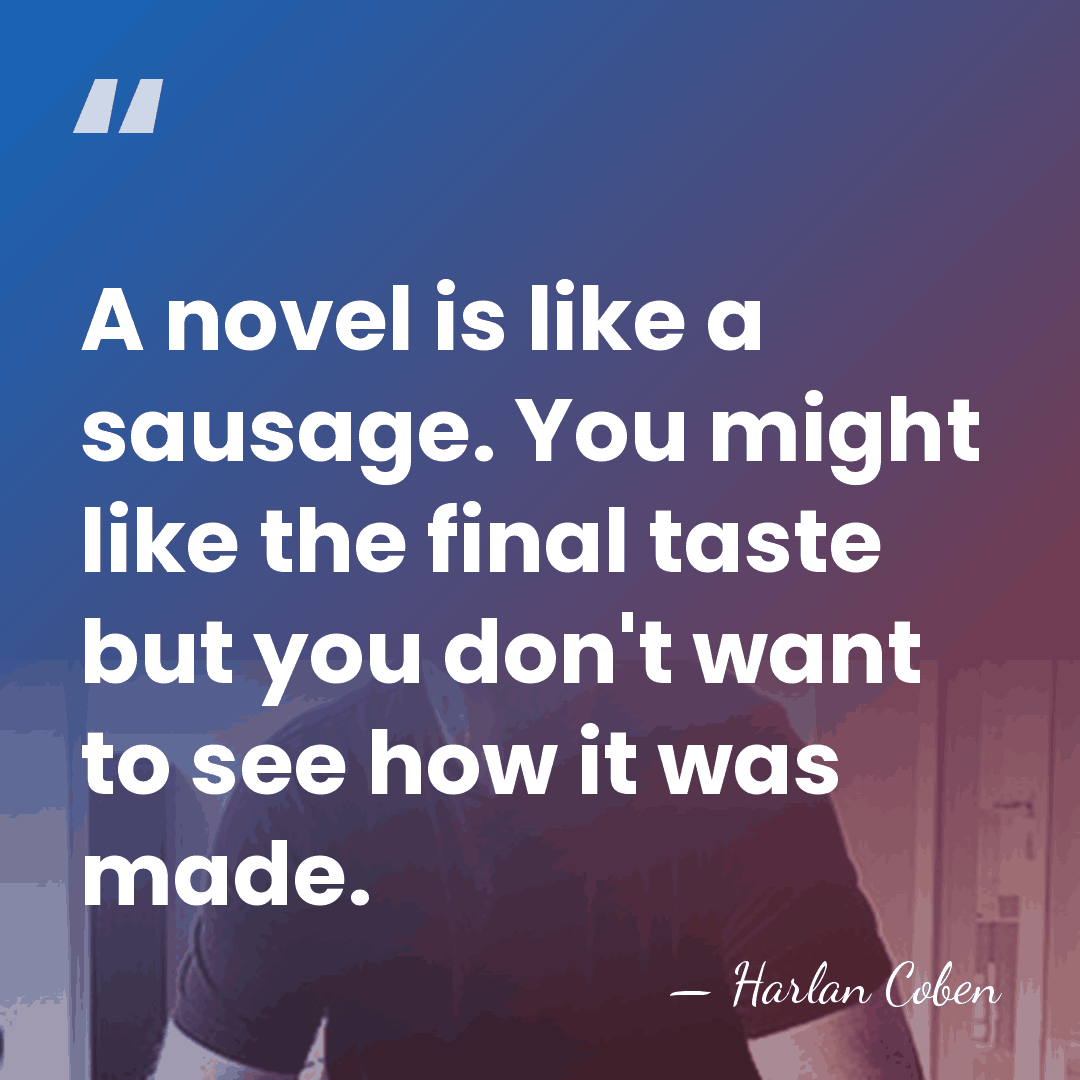 A novel is like a sausage. You might like the final taste&hellip; - Harlan Coben