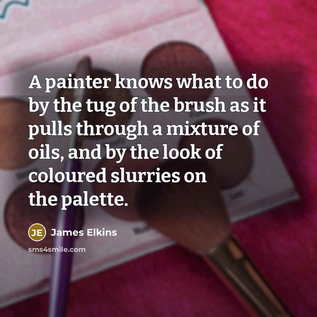 “A painter knows what to do by the tug of…” quote by James Elkins