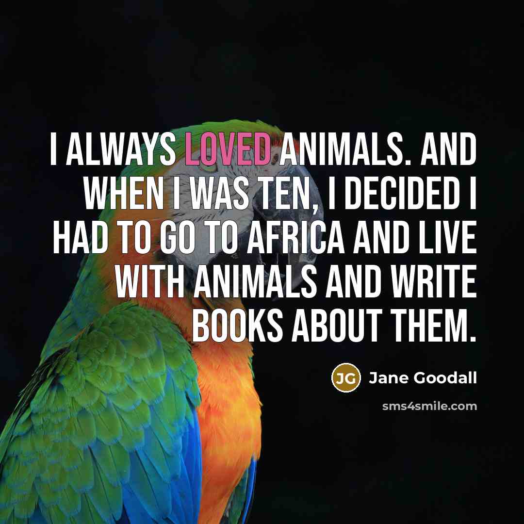 “I always loved animals. And when I was ten, I…” quote by Jane Goodall