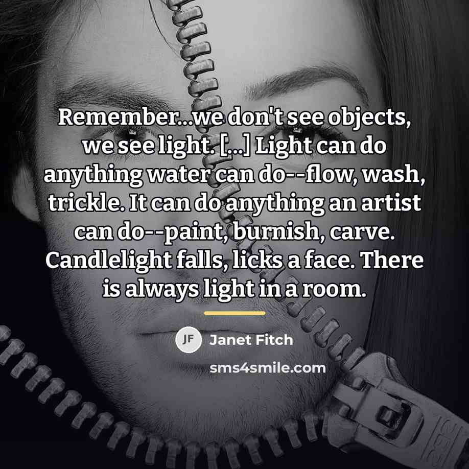 “Remember...we don't see objects, we see light. [...] Light can…” quote by Janet Fitch