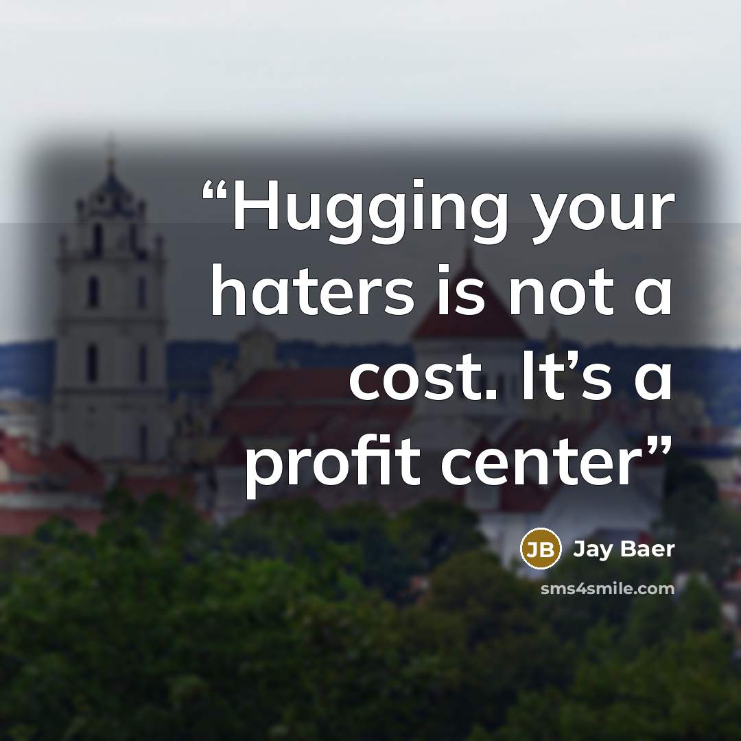“Hugging your haters is not a cost. It’s a profit center” quote by Jay Baer