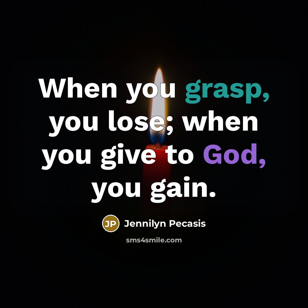“When you grasp, you lose; when you give to God, you gain.” quote by Jennilyn Pecasis