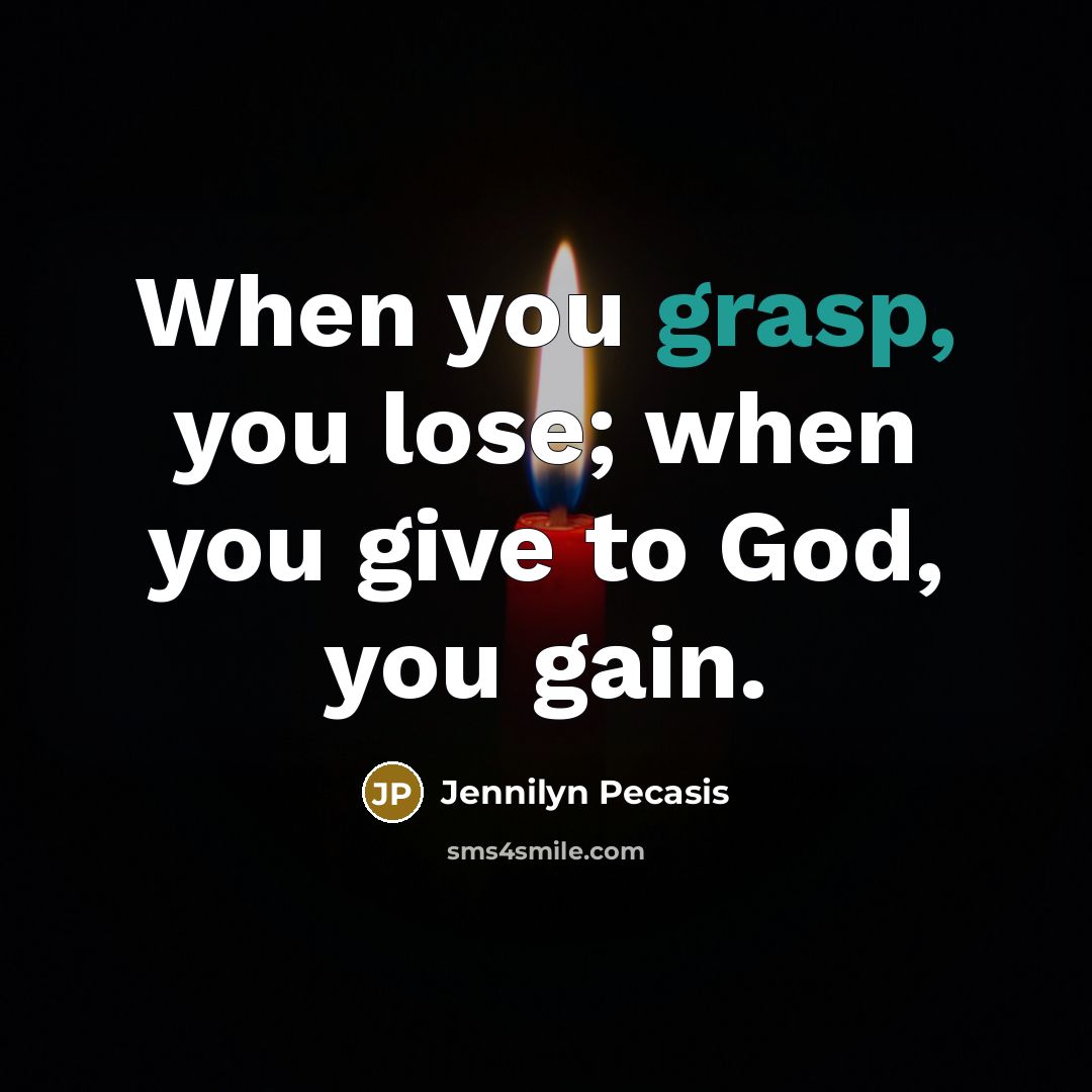 “When you grasp, you lose; when you give to God, you gain.” quote by Jennilyn Pecasis