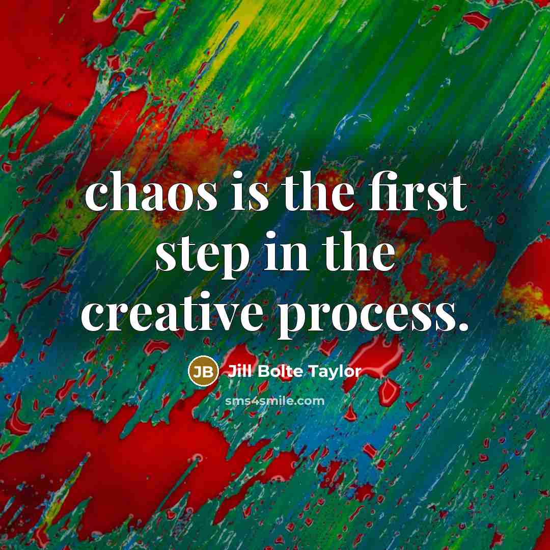 “chaos is the first step in the creative process.…” quote by Jill Bolte Taylor