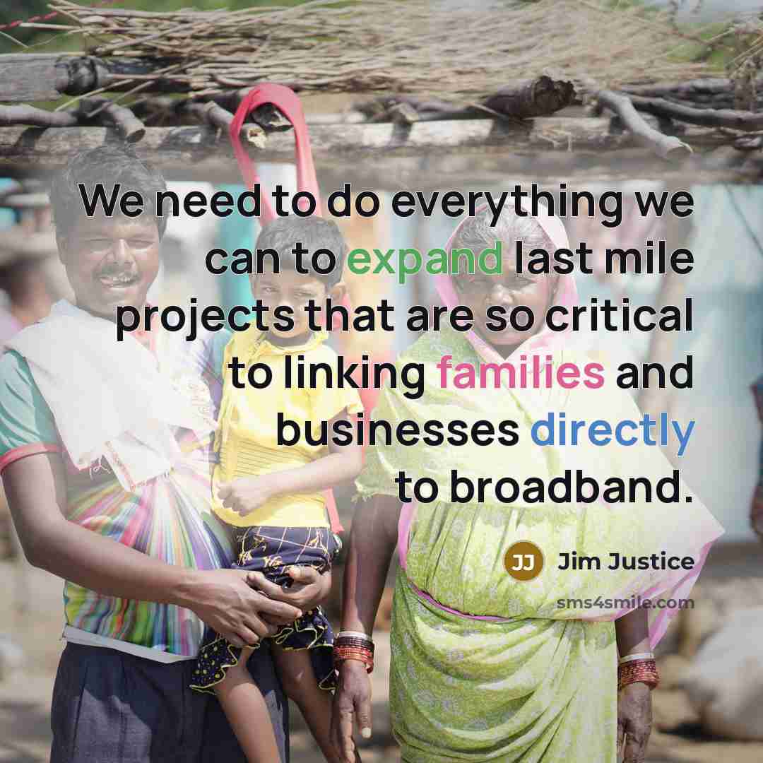 “We need to do everything we can to expand last mile projects that are so critical to linking families and businesses directly to broadband.” quote by Jim Justice