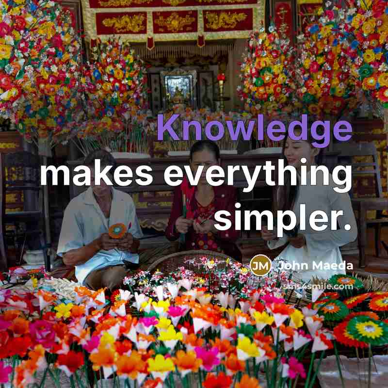 “Knowledge makes everything simpler.” quote by John Maeda