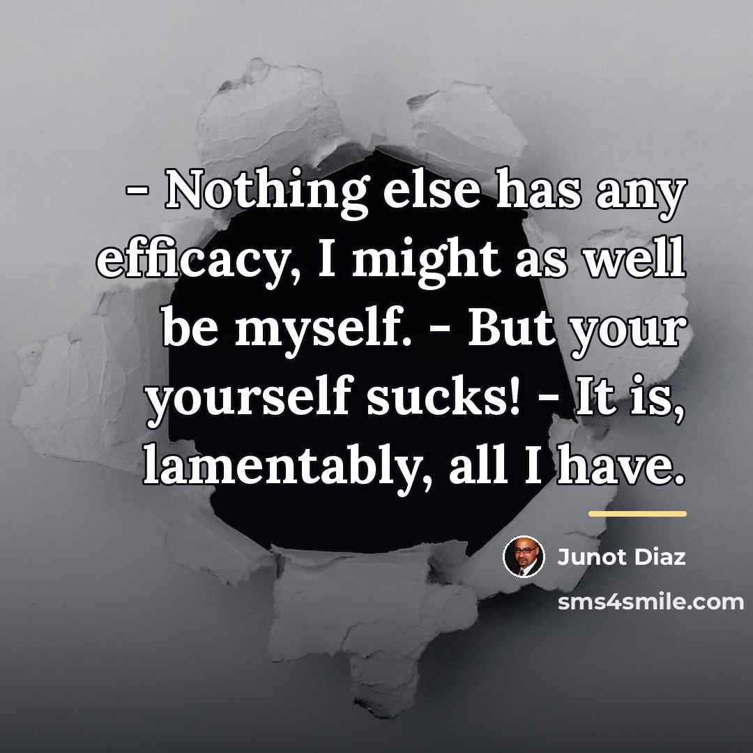 “- Nothing else has any efficacy, I might as well…” quote by Junot Diaz