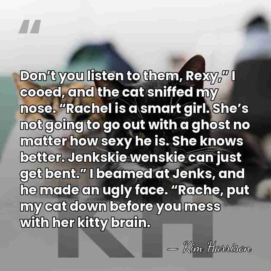 Don’t you listen to them, Rexy,” I cooed, and the cat sniffed&hellip; - Kim Harrison