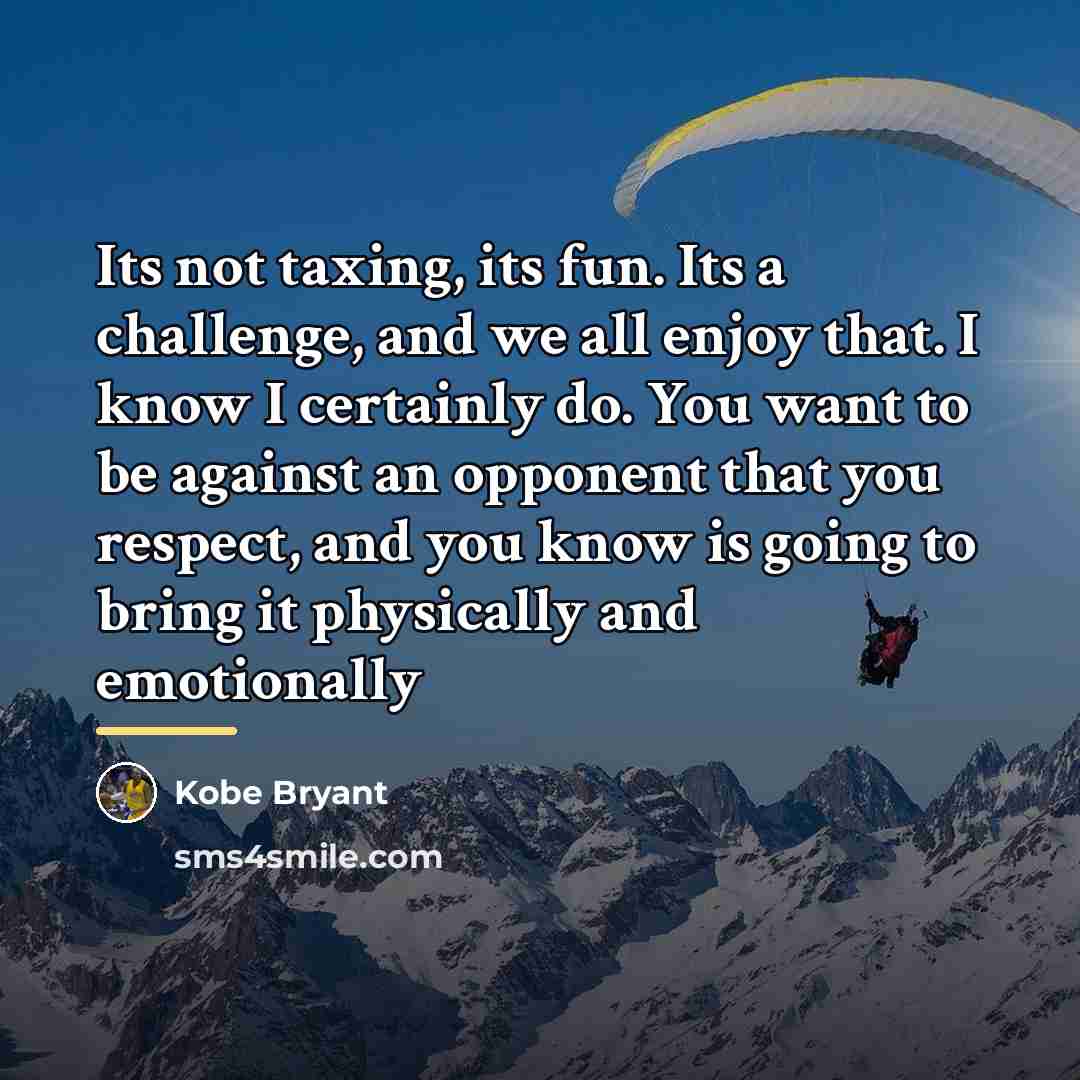 “Its not taxing, its fun. Its a challenge, and we…” quote by Kobe Bryant
