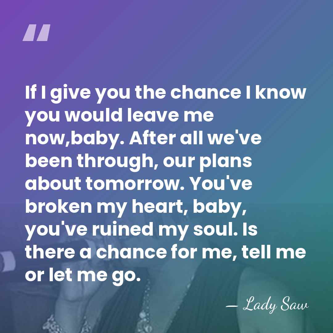 If I give you the chance I know you would leave me&hellip; - Lady Saw