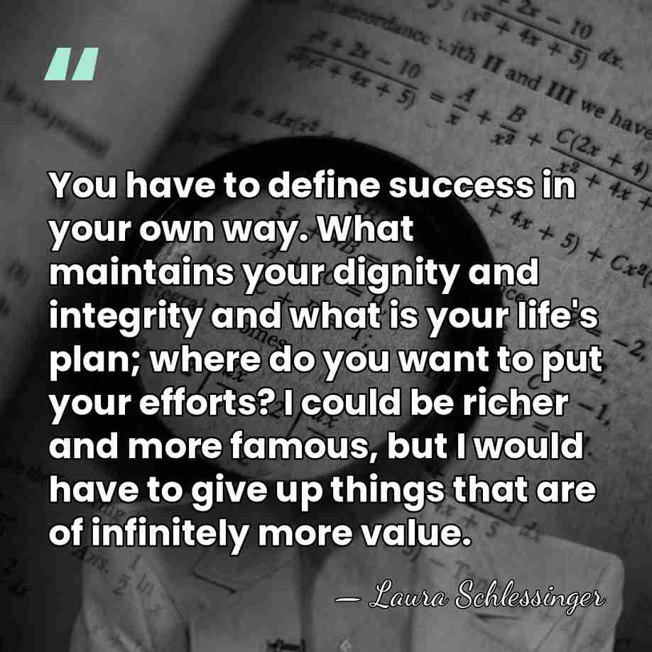 You have to define success in your own way. What maintains your&hellip; - Laura Schlessinger