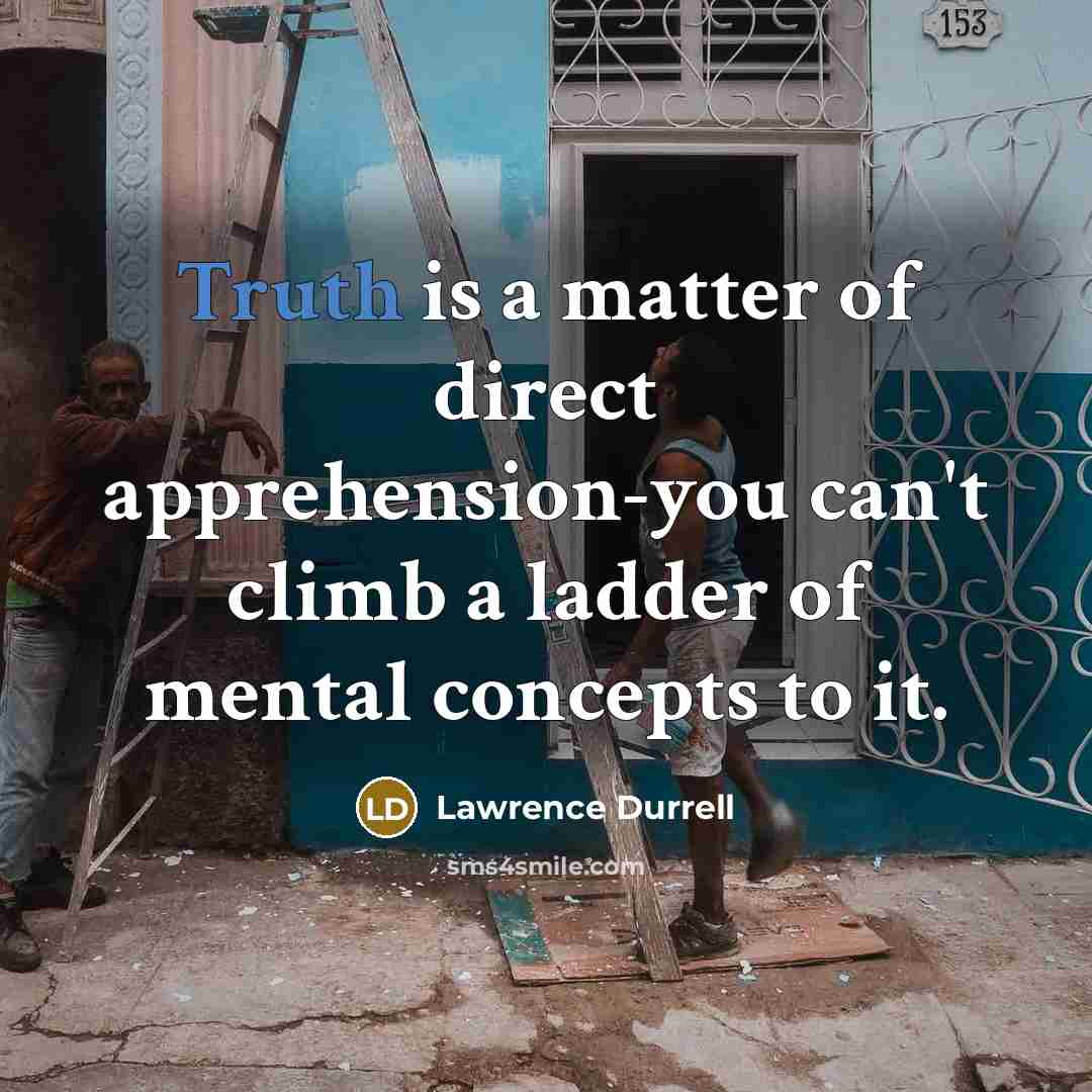 “Truth is a matter of direct apprehension-you can't climb a…” quote by Lawrence Durrell
