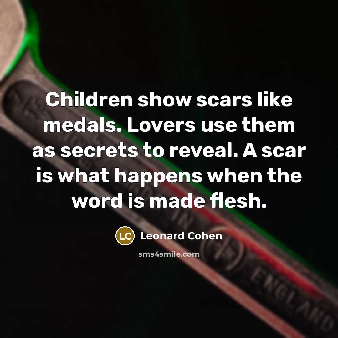 “Children show scars like medals. Lovers use them as secrets…” quote by Leonard Cohen