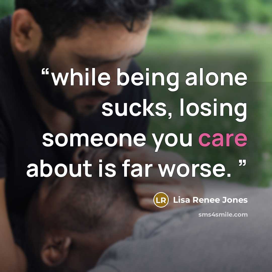 “while being alone sucks, losing someone you care about is far worse.” quote by Lisa Renee Jones