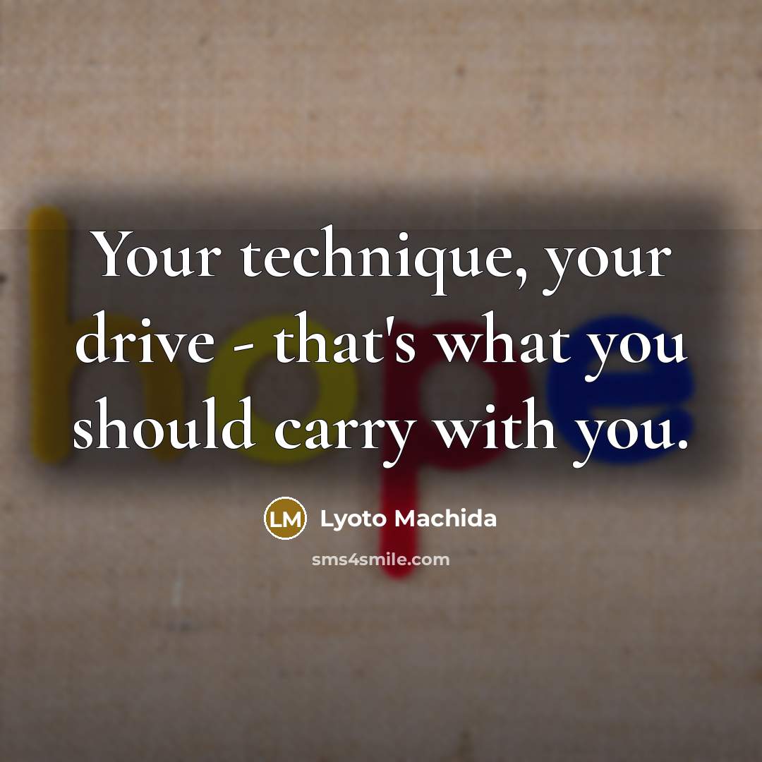 “Your technique, your drive - that's what you should carry…” quote by Lyoto Machida