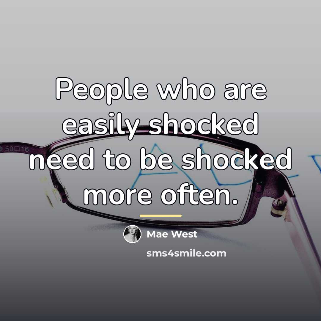 “People who are easily shocked need to be shocked more…” quote by Mae West