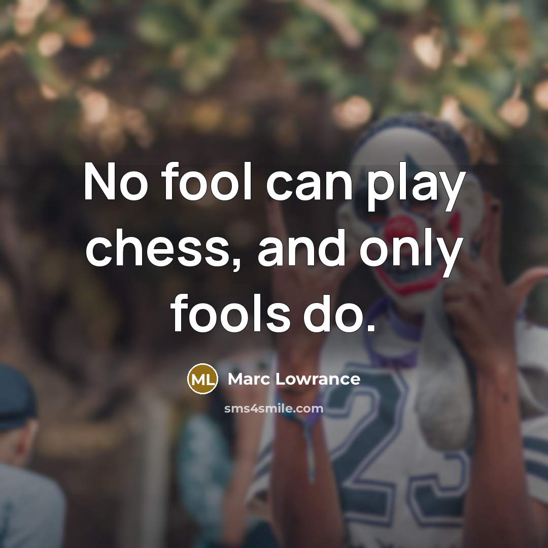 “No fool can play chess, and only fools do.…” quote by Marc Lowrance