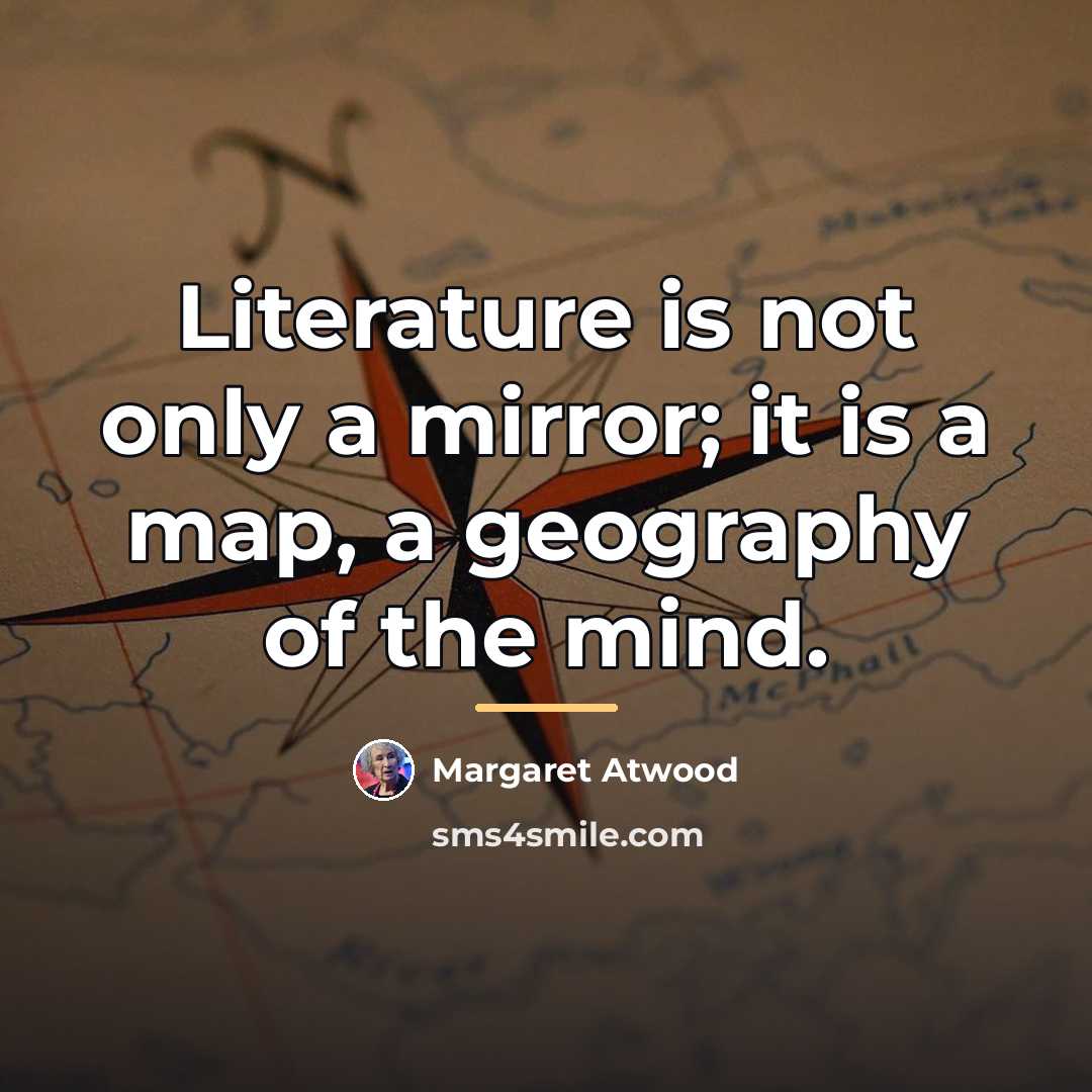 “Literature is not only a mirror; it is a map,…” quote by Margaret Atwood