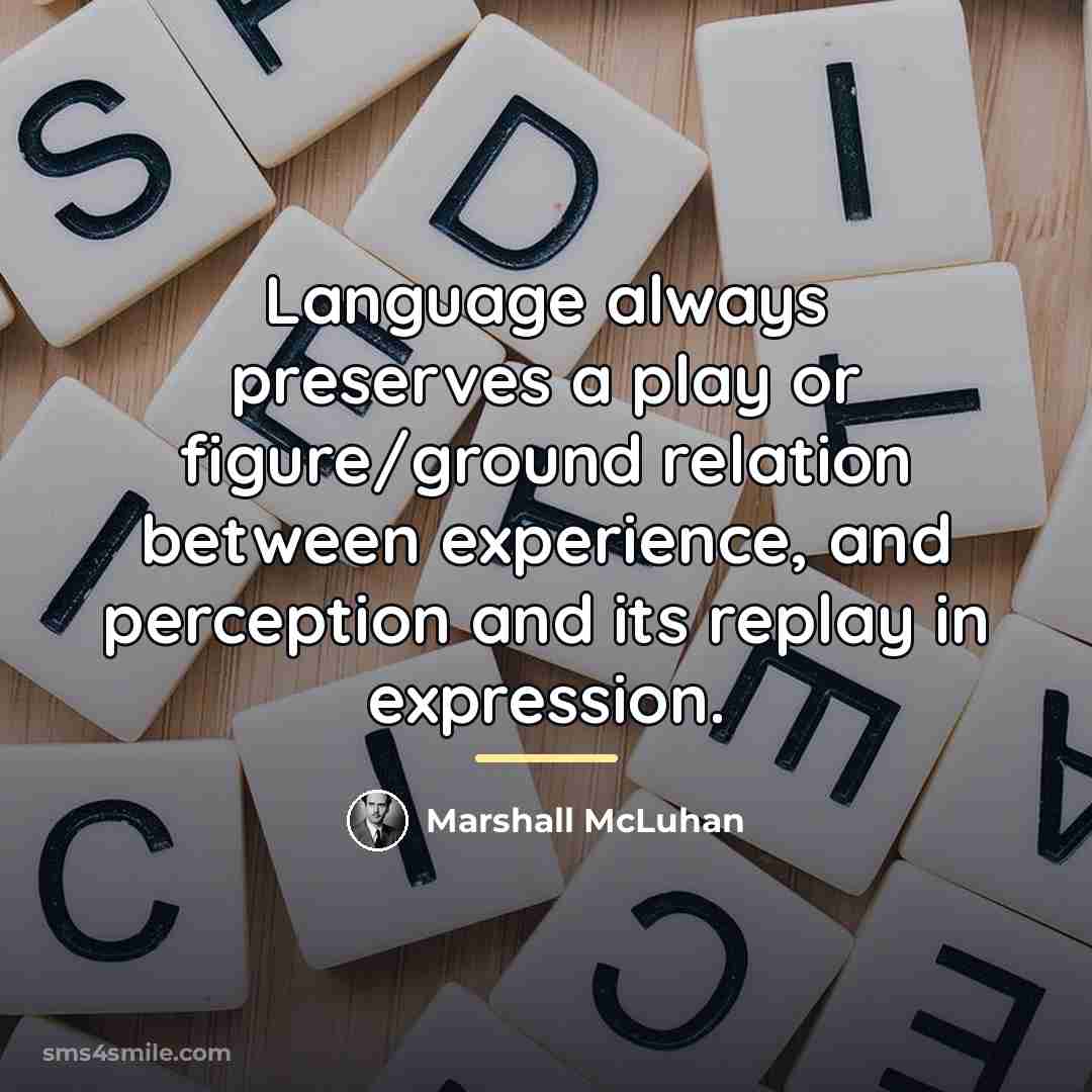“Language always preserves a play or figure/ground relation between experience,…” quote by Marshall McLuhan