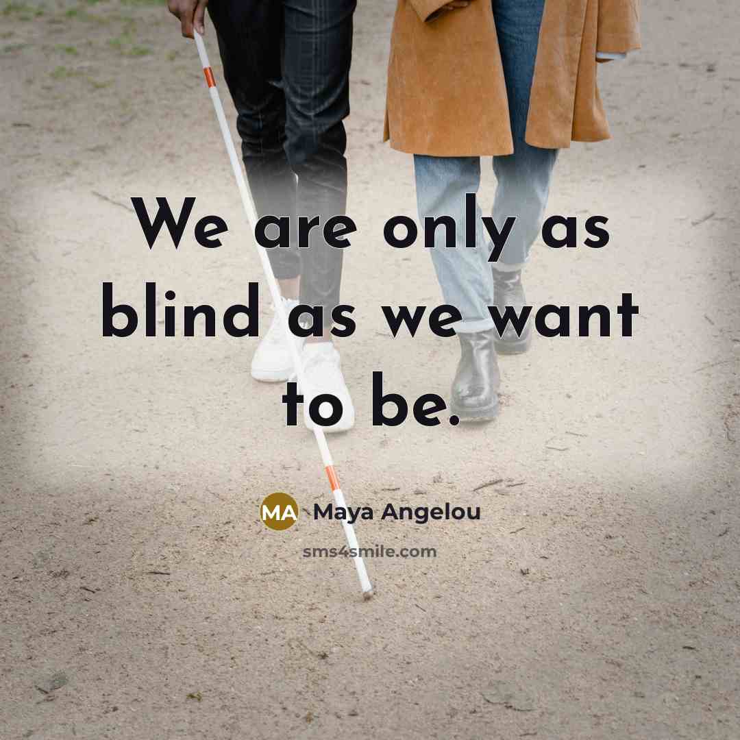 “We are only as blind as we want to be.…” quote by Maya Angelou