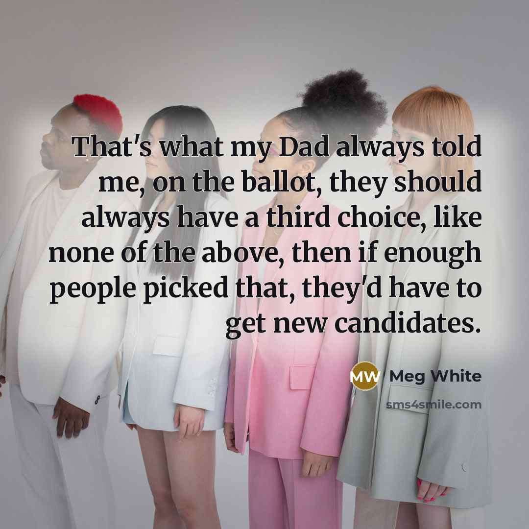 “That's what my Dad always told me, on the ballot,…” quote by Meg White