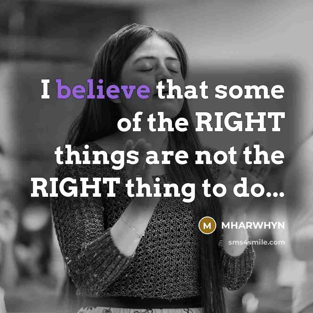 “I believe that some of the RIGHT things are not…” quote by MHARWHYN