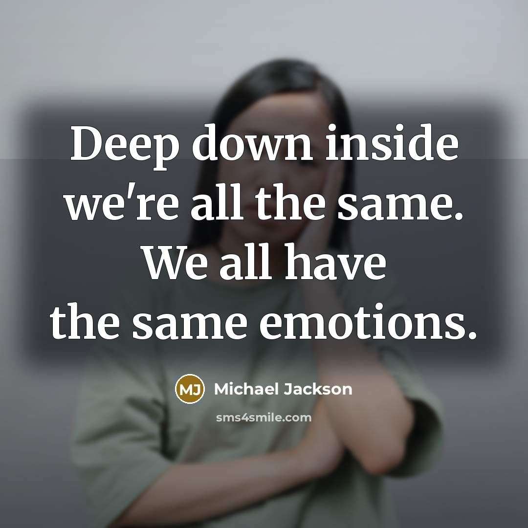 “Deep down inside we're all the same. We all have the same emotions.” quote by Michael Jackson