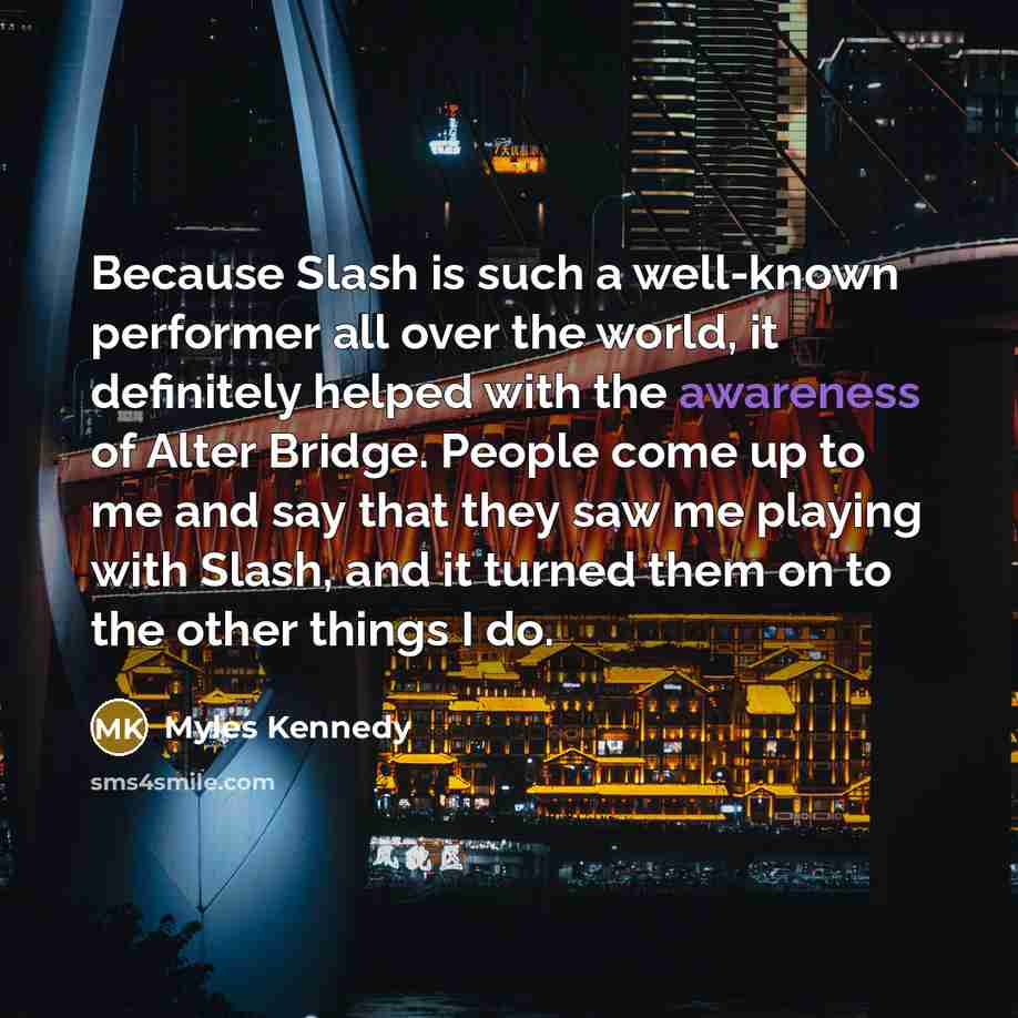 “Because Slash is such a well-known performer all over the…” quote by Myles Kennedy