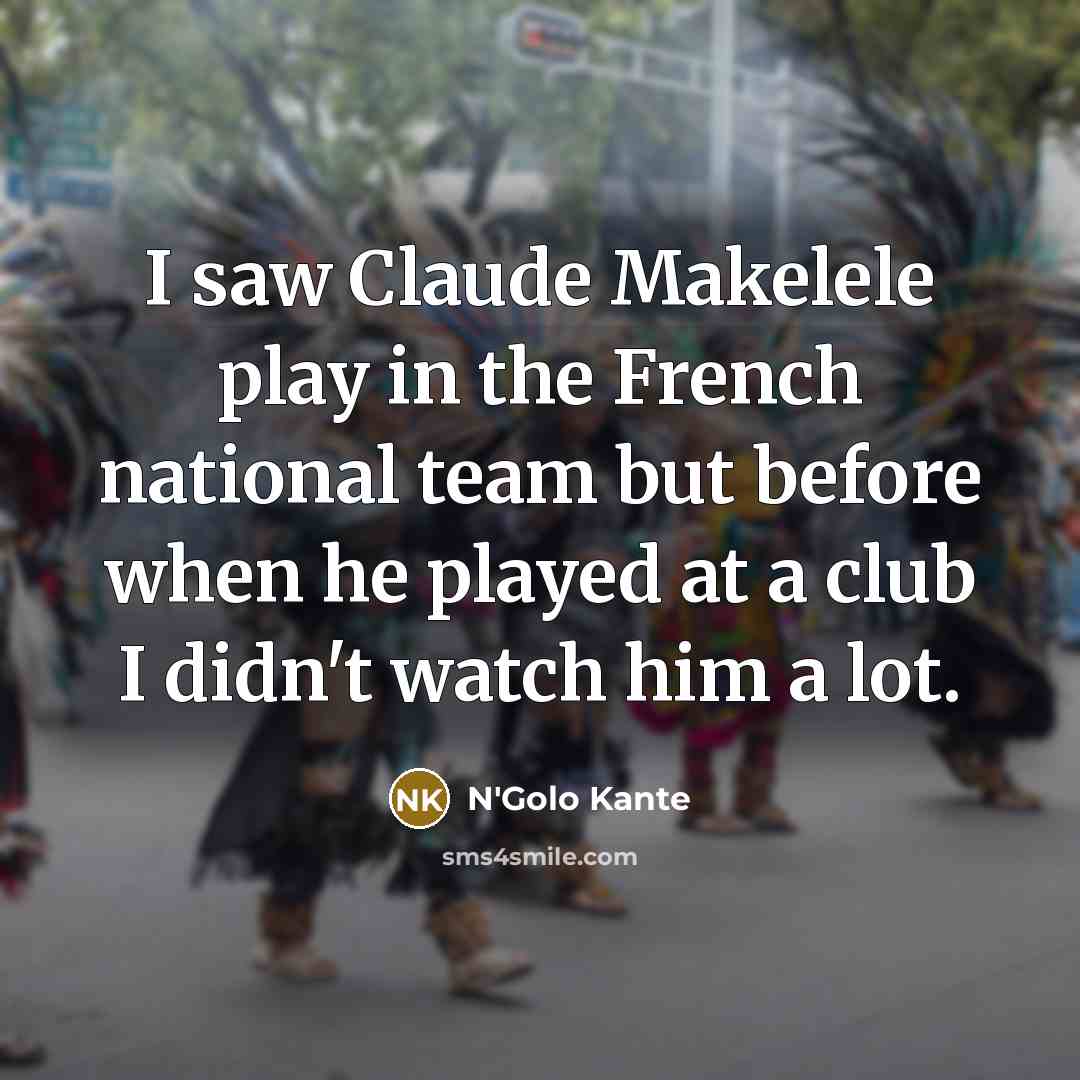 “I saw Claude Makelele play in the French national team…” quote by N'Golo Kante
