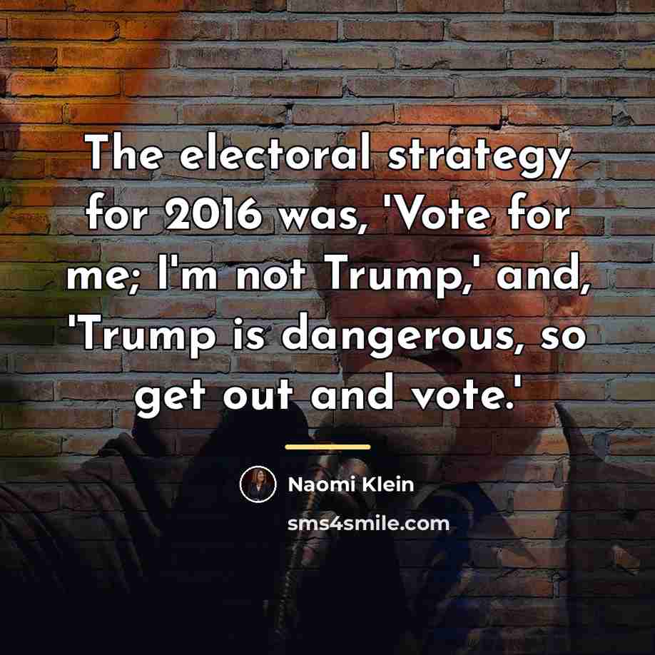 “The electoral strategy for 2016 was, 'Vote for me; I'm…” quote by Naomi Klein