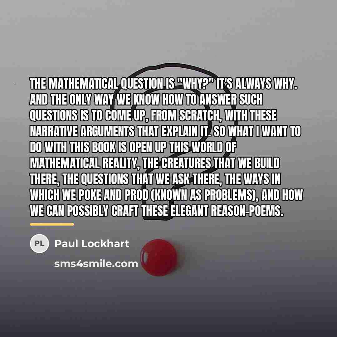 “The mathematical question is "Why?" It's always why. And the…” quote by Paul Lockhart