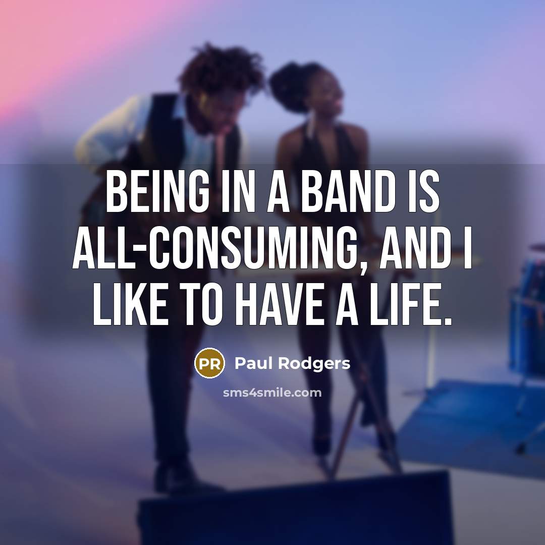 “Being in a band is all-consuming, and I like to…” quote by Paul Rodgers