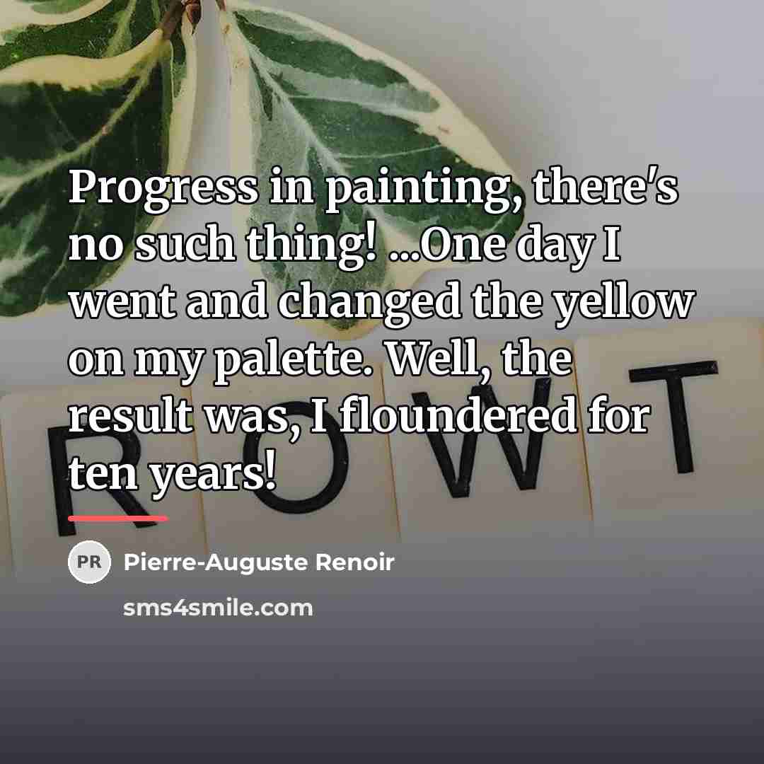 “Progress in painting, there's no such thing! ...One day I…” quote by Pierre-Auguste Renoir