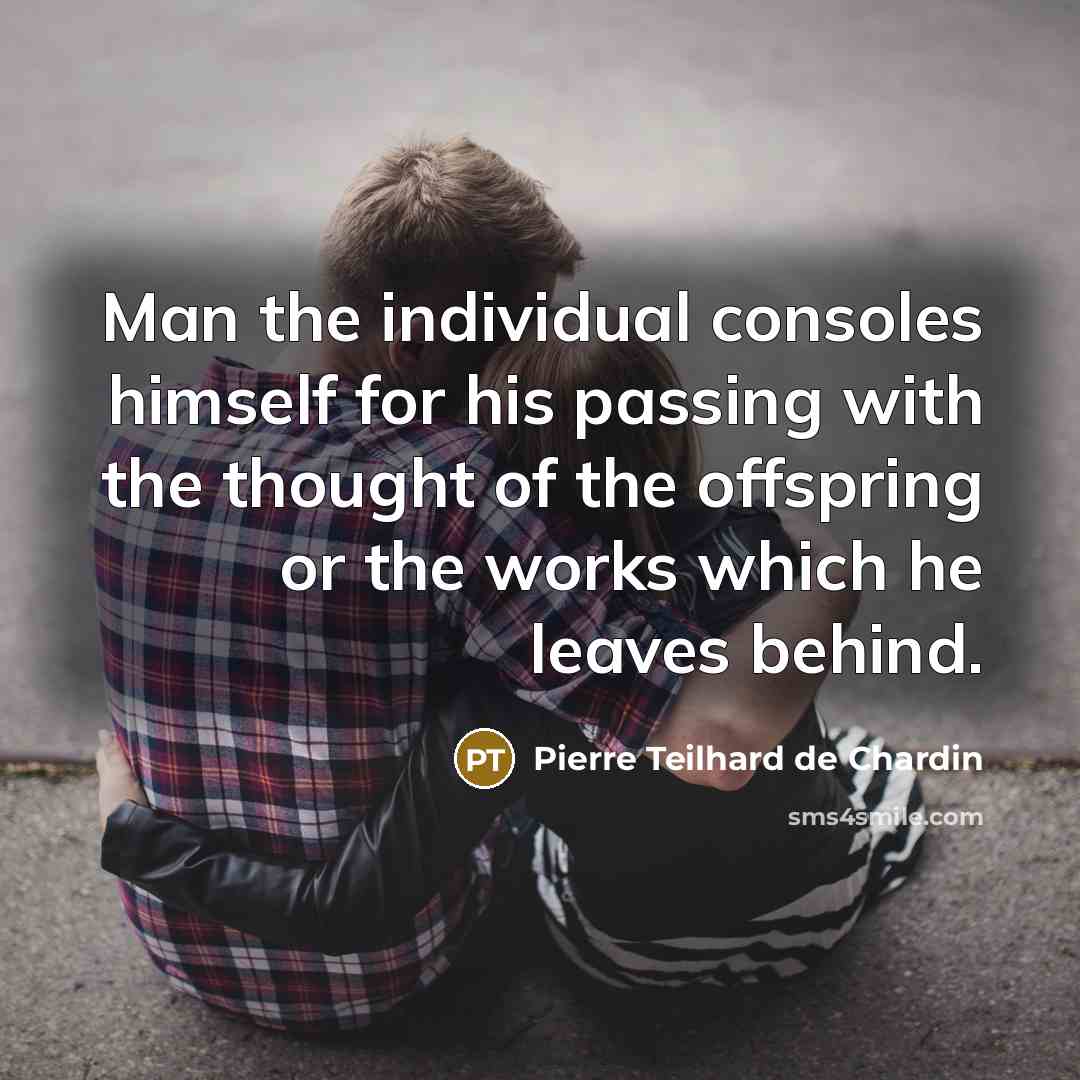 “Man the individual consoles himself for his passing with the…” quote by Pierre Teilhard de Chardin