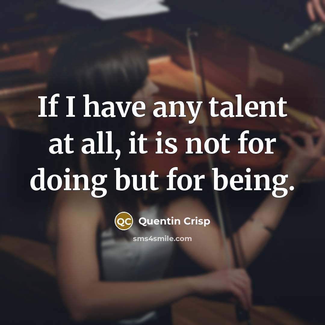 “If I have any talent at all, it is not for doing but for being.” quote by Quentin Crisp