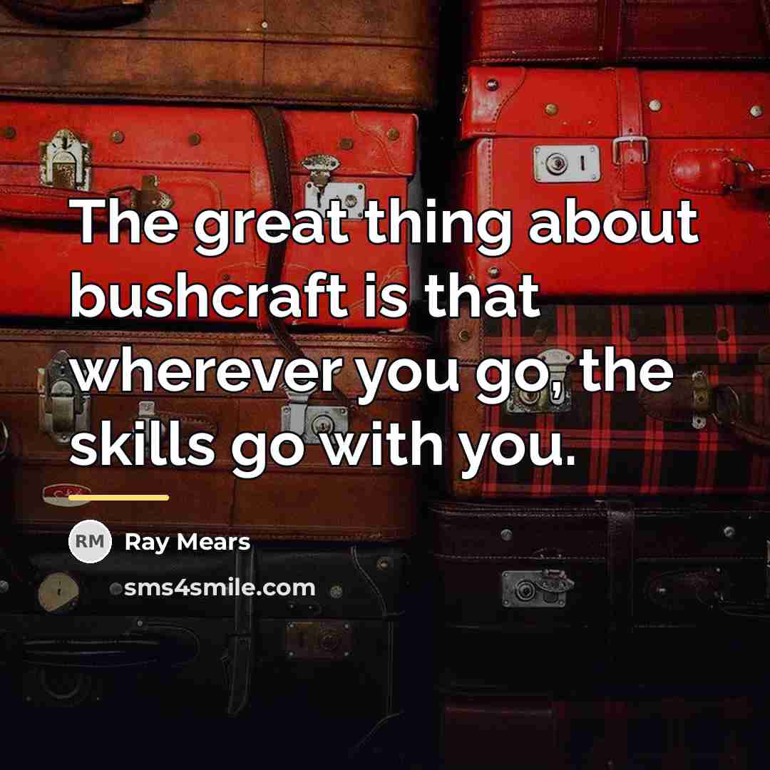 “The great thing about bushcraft is that wherever you go,…” quote by Ray Mears