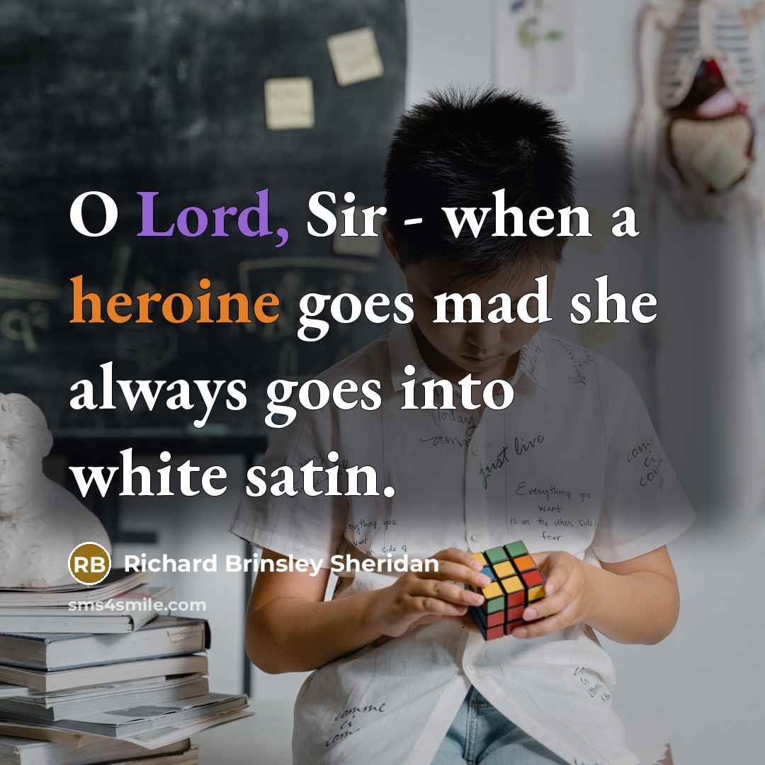 “O Lord, Sir - when a heroine goes mad she…” quote by Richard Brinsley Sheridan
