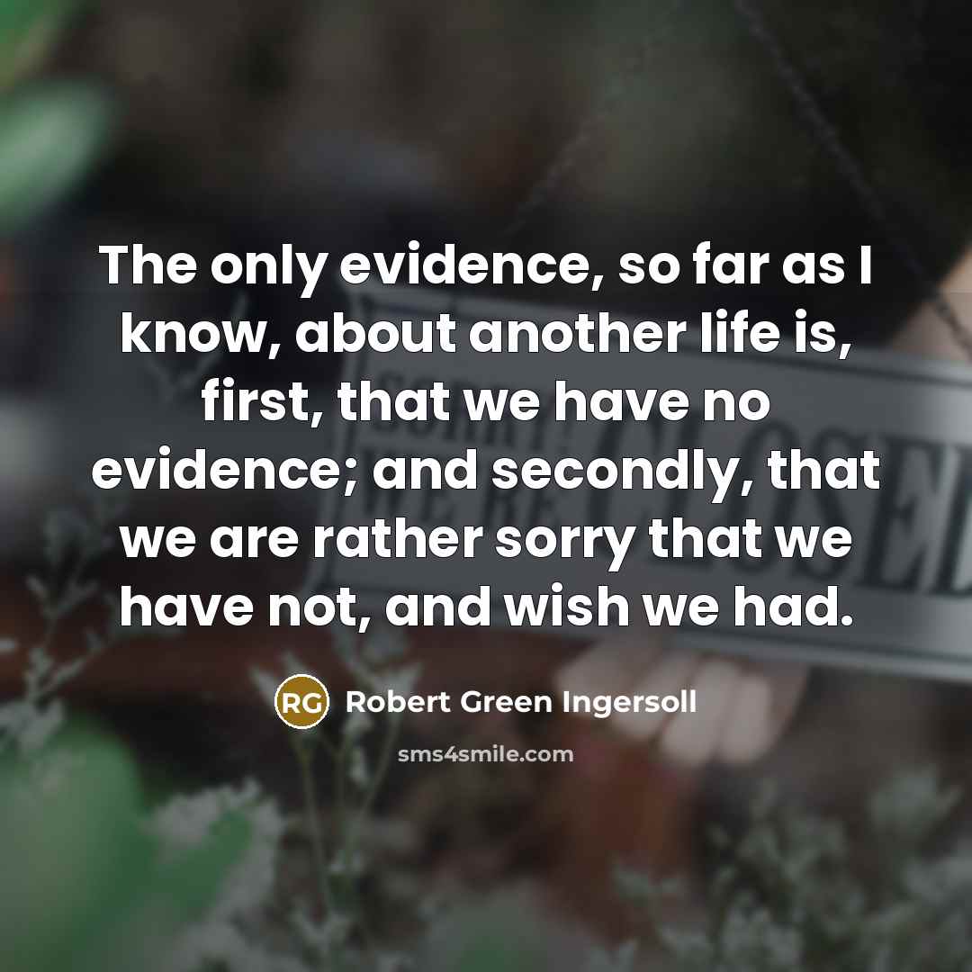 “The only evidence, so far as I know, about another…” quote by Robert Green Ingersoll