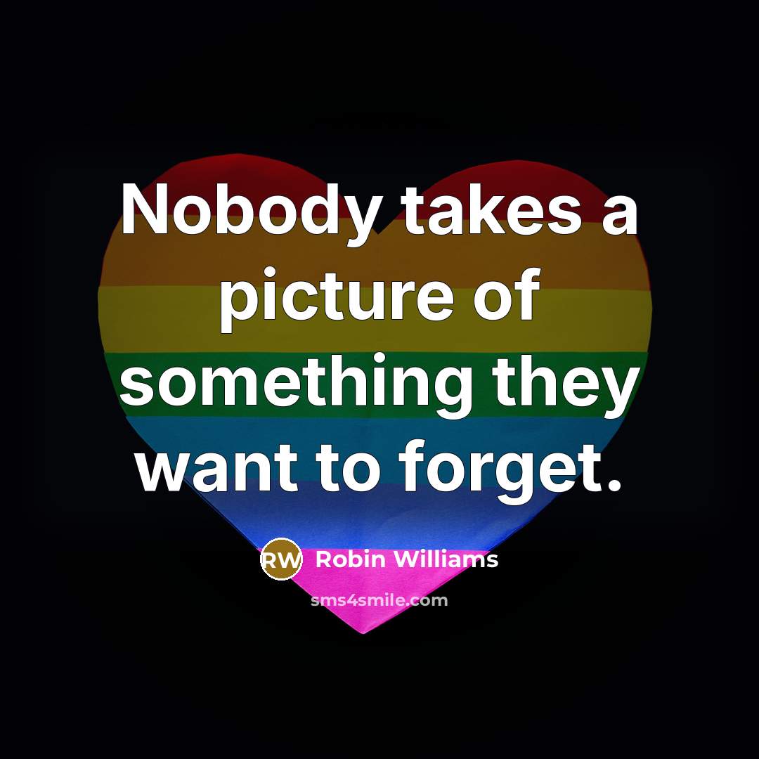 “Nobody takes a picture of something they want to forget.…” quote by Robin Williams