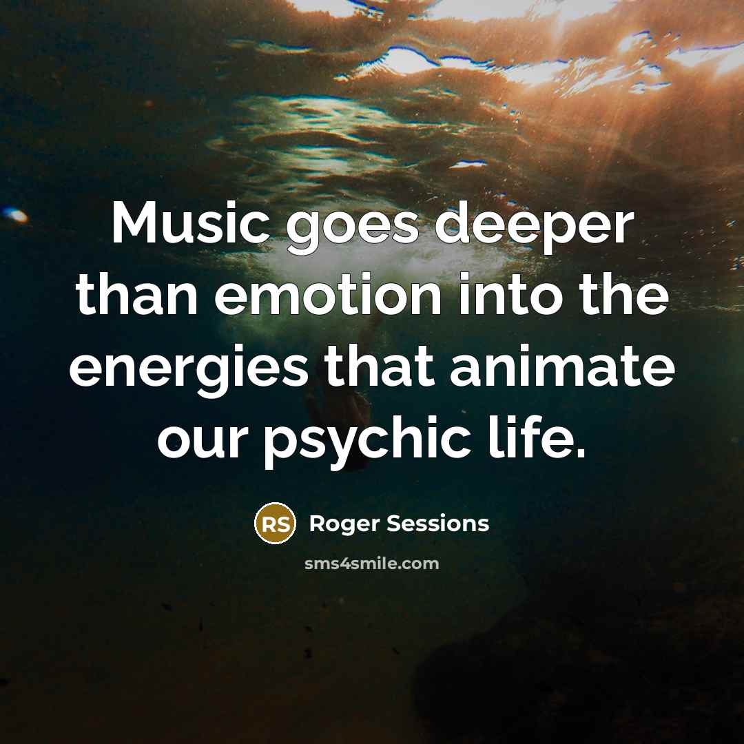 “Music goes deeper than emotion into the energies that animate…” quote by Roger Sessions
